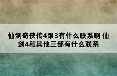 仙剑奇侠传4跟3有什么联系啊 仙剑4和其他三部有什么联系